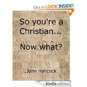 So Youre a Christian Now What? John Hallcock  Kindle 