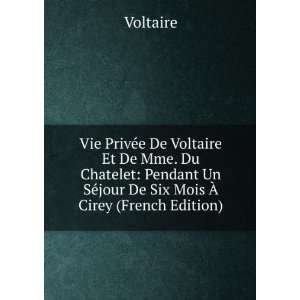 Vie PrivÃ©e De Voltaire Et De Mme. Du Chatelet Pendant Un SÃ©jour 