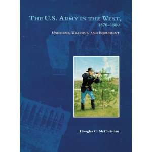  The U.S. Army in the West, 1870 1880 Uniforms, Weapons 