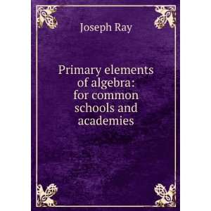 Primary elements of algebra for common schools and academies Joseph 