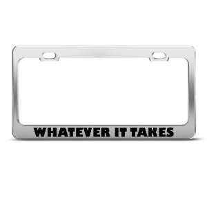 Whatever It Takes Motivational Humor Funny Metal license plate frame 