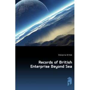    Records of British Enterprise Beyond Sea Enterprise British Books