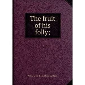   The fruit of his folly; Arthur Lewis. [from old catalog] Tubbs Books