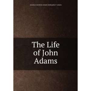  The Life of John Adams CHARLES FRANCIS ADAMS JOHN QUINCY ADAMS Books