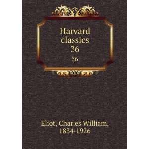    Harvard classics. 36 Charles William, 1834 1926 Eliot Books