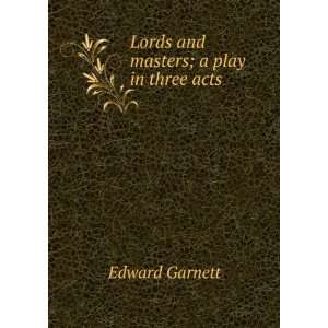    Lords and masters; a play in three acts Edward Garnett Books
