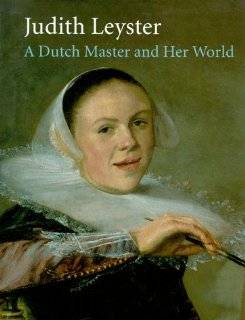 Judith Leyster A Dutch Master and Her World