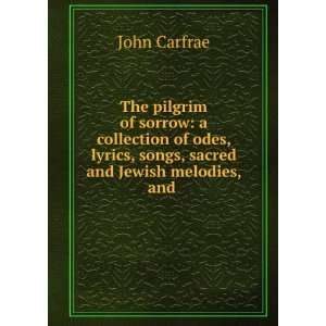 The pilgrim of sorrow a collection of odes, lyrics, songs, sacred and 